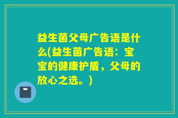 益生菌父母广告语是什么(益生菌广告语：宝宝的健康护盾，父母的放心之选。)