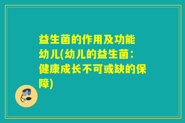 益生菌的作用及功能 幼儿(幼儿的益生菌：健康成长不可或缺的保障)