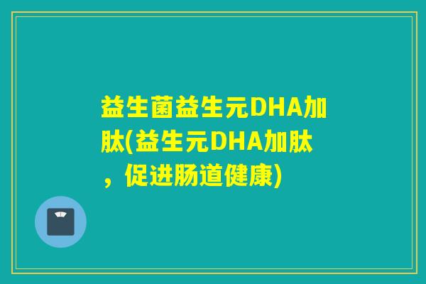益生菌益生元DHA加肽(益生元DHA加肽,促进肠道健康) 益生菌益生元DHA加肽(益生元DHA加肽,促进肠道健康)