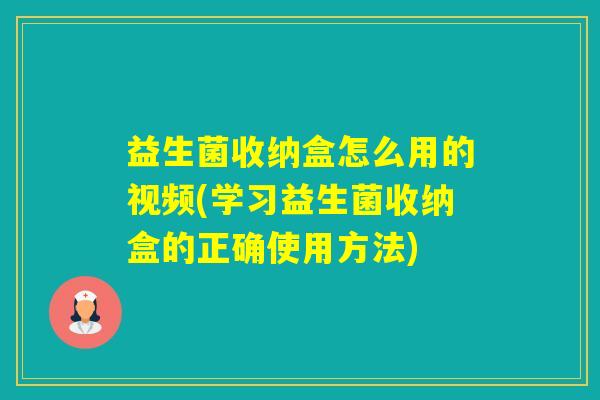 益生菌收纳盒怎么用的视频(学习益生菌收纳盒的正确使用方法)