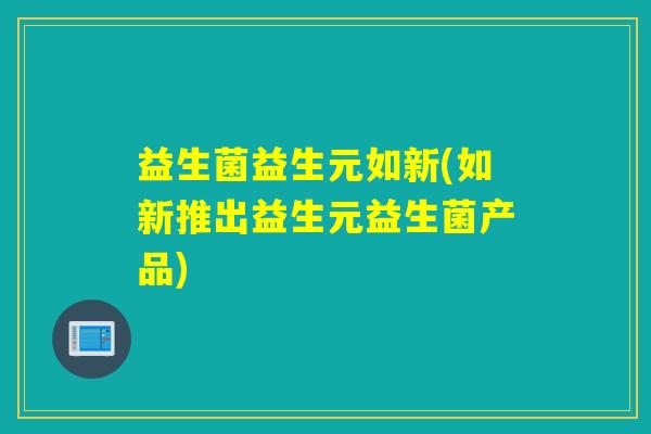 益生菌益生元如新(如新推出益生元益生菌产品)