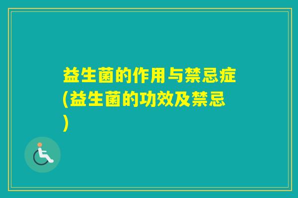 益生菌的作用与禁忌症(益生菌的功效及禁忌)