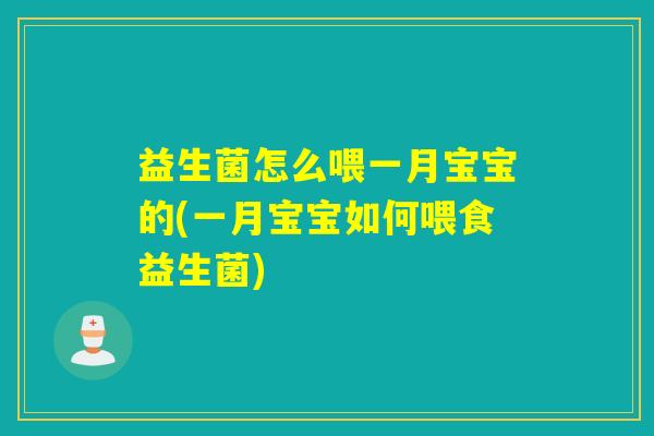 益生菌怎么喂一月宝宝的(一月宝宝如何喂食益生菌)