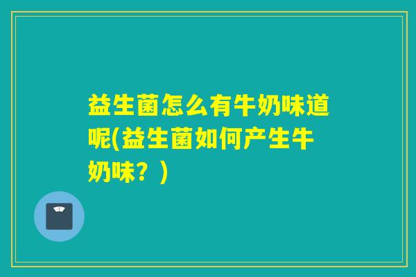 益生菌怎么有牛奶味道呢(益生菌如何产生牛奶味?) 益生菌怎么有牛奶味道呢(益生菌如何产生牛奶味?)