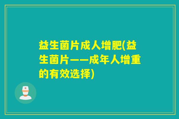 益生菌片成人增肥(益生菌片——成年人增重的有效选择) 益生菌片成人增肥(益生菌片——成年人增重的有效选择)