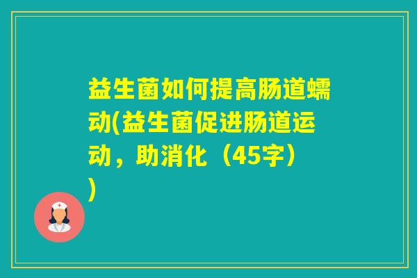 益生菌如何提高肠道蠕动(益生菌促进肠道运动，助消化（45字）)