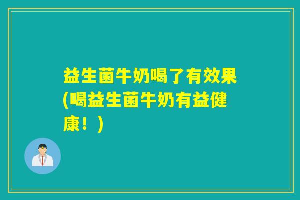 益生菌牛奶喝了有效果(喝益生菌牛奶有益健康!) 益生菌牛奶喝了有效果(喝益生菌牛奶有益健康!)