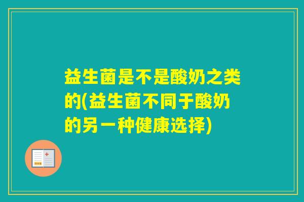 益生菌是不是酸奶之类的(益生菌不同于酸奶的另一种健康选择) 益生菌是不是酸奶之类的(益生菌不同于酸奶的另一种健康选择)