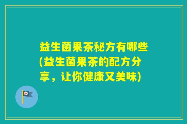 益生菌果茶秘方有哪些(益生菌果茶的配方分享，让你健康又美味)