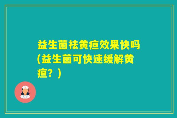 益生菌祛黄疸效果快吗(益生菌可快速缓解黄疸?) 益生菌祛黄疸效果快吗(益生菌可快速缓解黄疸?)