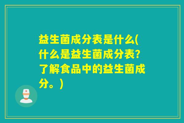 益生菌成分表是什么(什么是益生菌成分表？了解食品中的益生菌成分。)