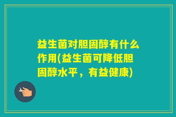 益生菌对有什么作用(益生菌可降低水平，有益健康)