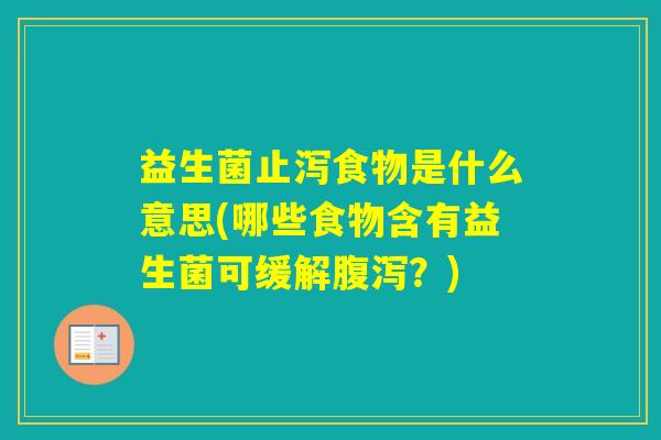 益生菌止泻食物是什么意思(哪些食物含有益生菌可缓解？)