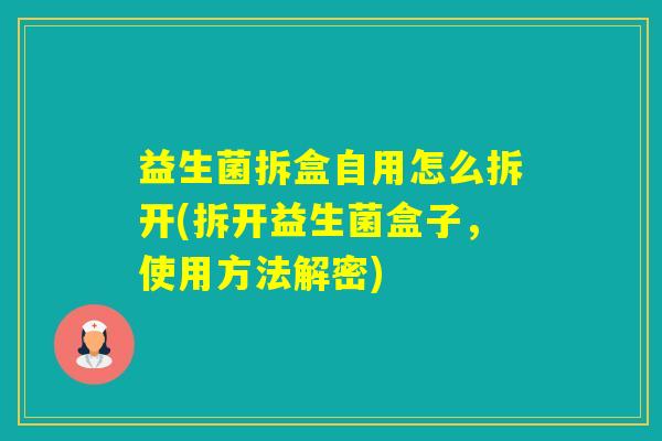益生菌拆盒自用怎么拆开(拆开益生菌盒子，使用方法解密)
