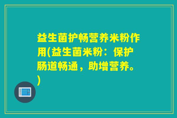 益生菌护畅营养米粉作用(益生菌米粉:保护肠道畅通,助增营养。) 益生菌护畅营养米粉作用(益生菌米粉:保护肠道畅通,助增营养。)