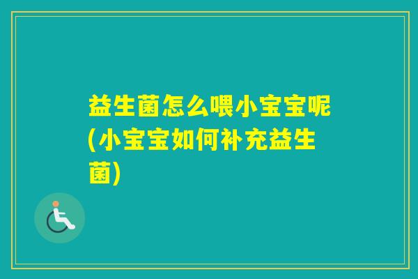 益生菌怎么喂小宝宝呢(小宝宝如何补充益生菌)