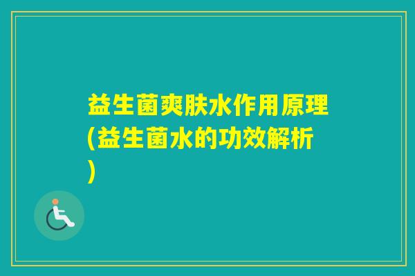 益生菌爽肤水作用原理(益生菌水的功效解析) 益生菌爽肤水作用原理(益生菌水的功效解析)