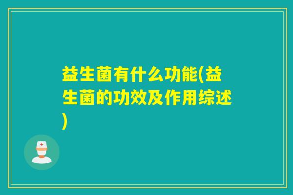 益生菌有什么功能(益生菌的功效及作用综述) 益生菌有什么功能(益生菌的功效及作用综述)