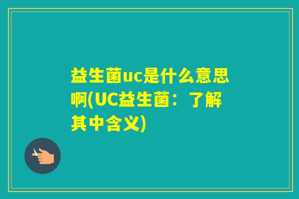 益生菌uc是什么意思啊(UC益生菌：了解其中含义)