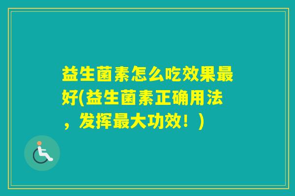 益生菌素怎么吃效果好(益生菌素正确用法，发挥大功效！)