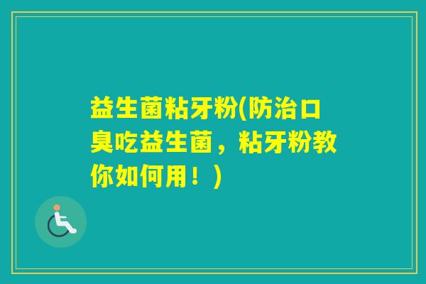 益生菌粘牙粉(防吃益生菌，粘牙粉教你如何用！)