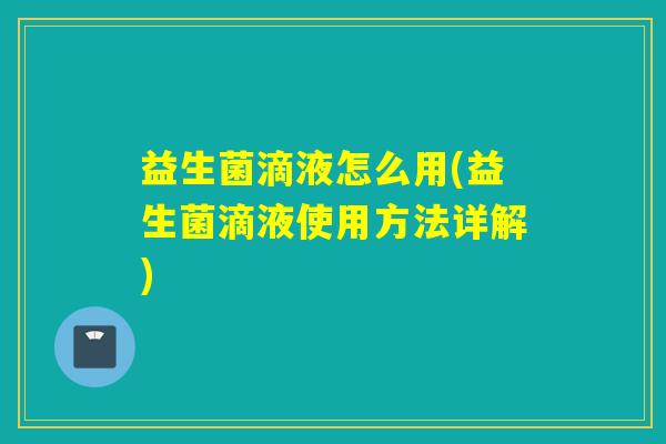 益生菌滴液怎么用(益生菌滴液使用方法详解) 益生菌滴液怎么用(益生菌滴液使用方法详解)