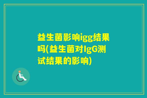 益生菌影响igg结果吗(益生菌对IgG测试结果的影响)