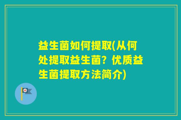 益生菌如何提取(从何处提取益生菌？优质益生菌提取方法简介)