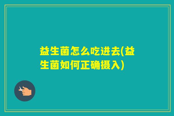 益生菌怎么吃进去(益生菌如何正确摄入)