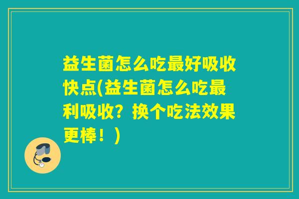 益生菌怎么吃好吸收快点(益生菌怎么吃利吸收?换个吃法效果更棒!) 益生菌怎么吃好吸收快点(益生菌怎么吃利吸收?换个吃法效果更棒!)
