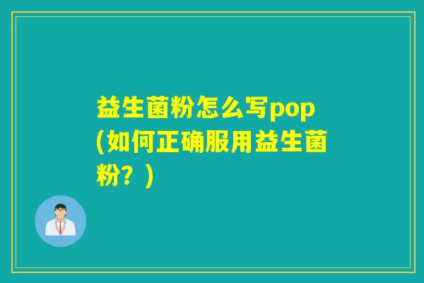 益生菌粉怎么写pop(如何正确服用益生菌粉？)