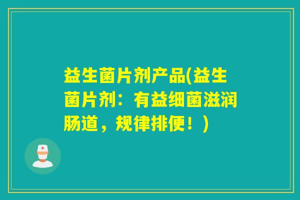 益生菌片剂产品(益生菌片剂：有益滋润肠道，规律排便！)