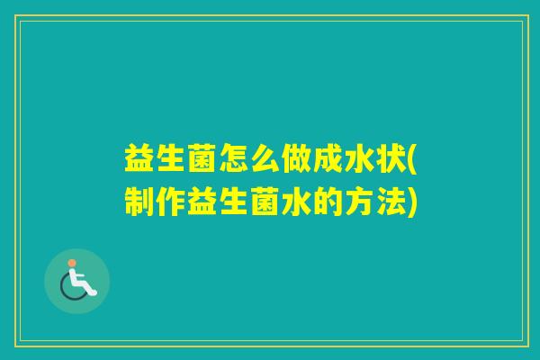 益生菌怎么做成水状(制作益生菌水的方法)