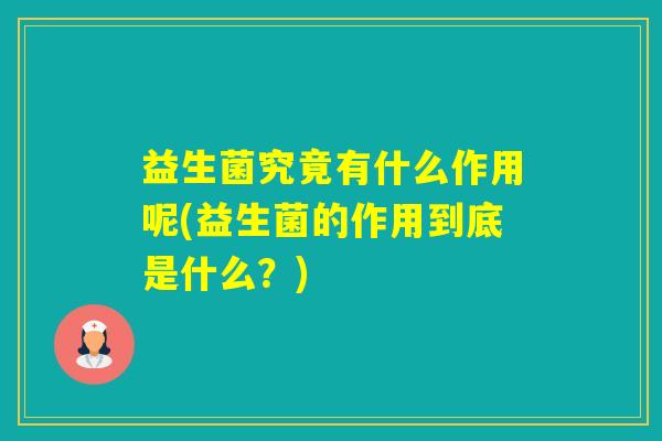 益生菌究竟有什么作用呢(益生菌的作用到底是什么？)