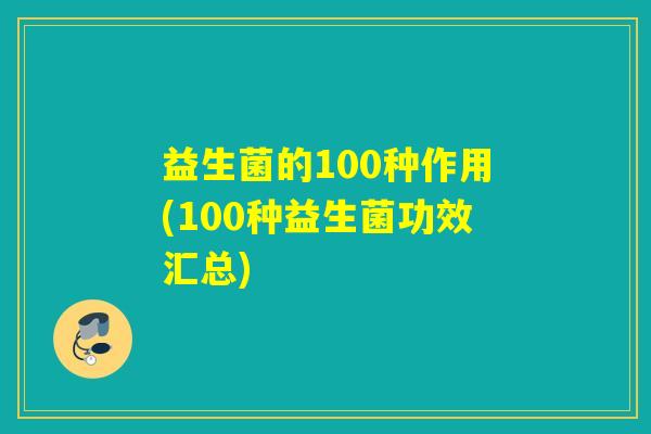 益生菌的100种作用(100种益生菌功效汇总)
