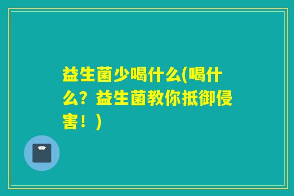 益生菌少喝什么(喝什么？益生菌教你抵御侵害！)