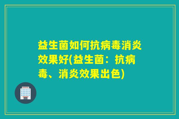 益生菌如何抗效果好(益生菌：抗、效果出色)