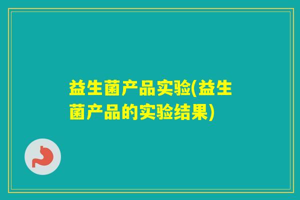 益生菌产品实验(益生菌产品的实验结果)