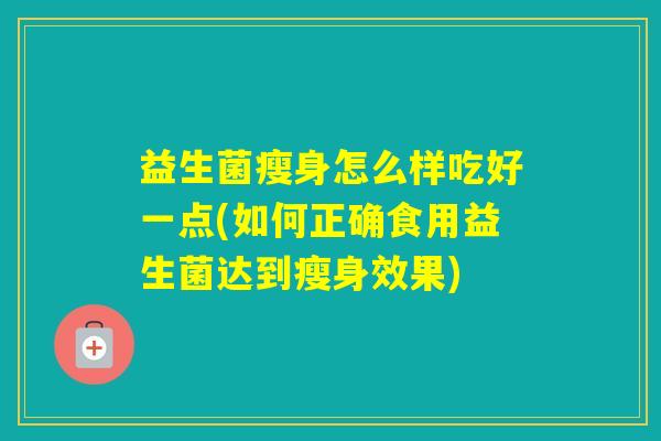 益生菌瘦身怎么样吃好一点(如何正确食用益生菌达到瘦身效果)