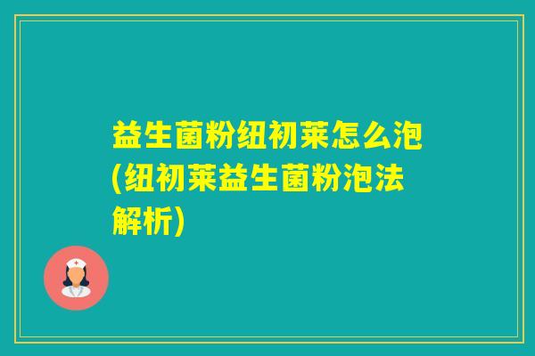 益生菌粉纽初莱怎么泡(纽初莱益生菌粉泡法解析)