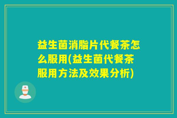 益生菌消脂片代餐茶怎么服用(益生菌代餐茶服用方法及效果分析)