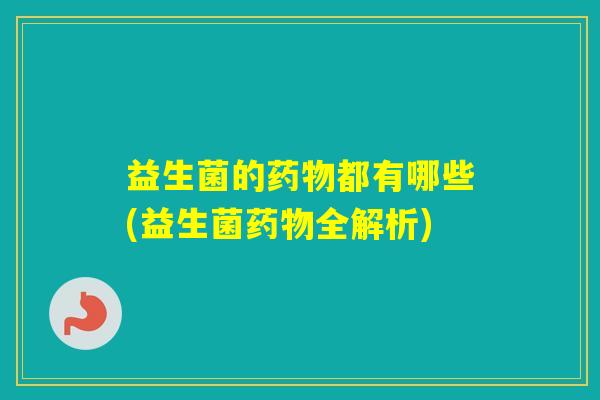益生菌的都有哪些(益生菌全解析)
