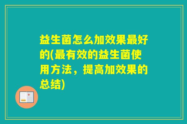 益生菌怎么加效果好的(有效的益生菌使用方法，提高加效果的总结)