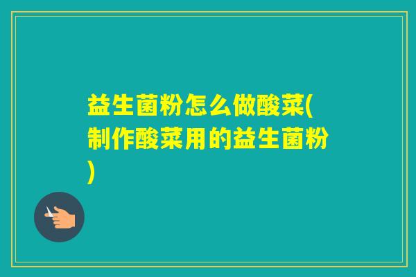 益生菌粉怎么做酸菜(制作酸菜用的益生菌粉)