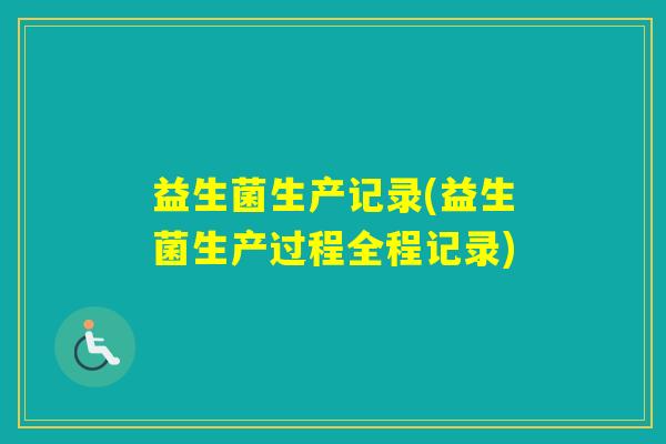 益生菌生产记录(益生菌生产过程全程记录)