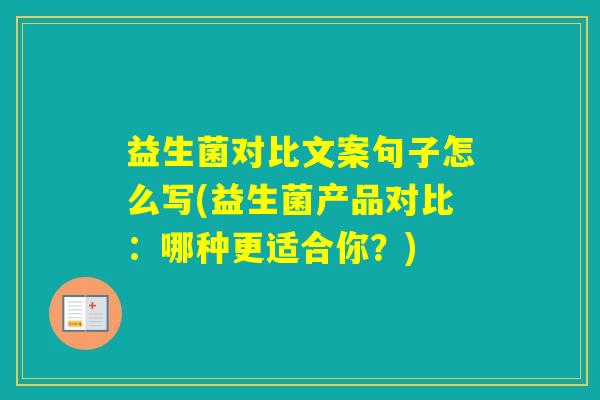 益生菌对比文案句子怎么写(益生菌产品对比：哪种更适合你？)