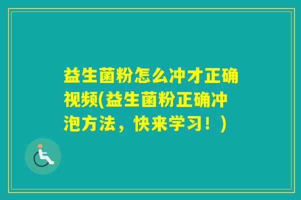 益生菌粉怎么冲才正确视频(益生菌粉正确冲泡方法,快来学习!) 益生菌粉怎么冲才正确视频(益生菌粉正确冲泡方法,快来学习!)
