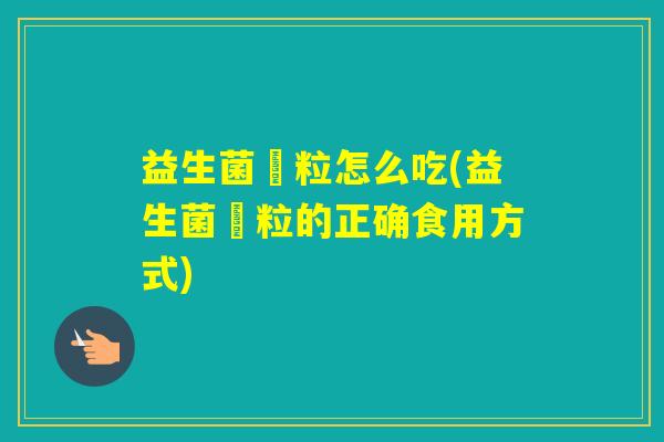 益生菌粿粒怎么吃(益生菌粿粒的正确食用方式)