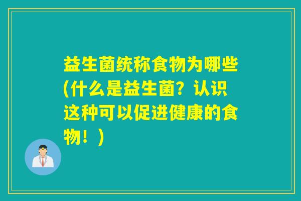 益生菌统称食物为哪些(什么是益生菌？认识这种可以促进健康的食物！)
