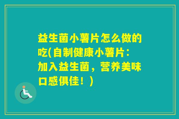 益生菌小薯片怎么做的吃(自制健康小薯片：加入益生菌，营养美味口感俱佳！)